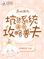 恶雌降临,坑货系统逼我攻略兽夫