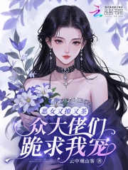 恶女又撩又茶,众大佬们跪求我宠