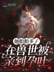 她胎胎多子,在兽世被亲到孕吐