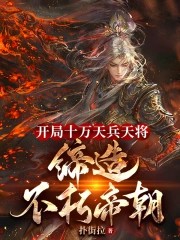 开局十万天兵天将,缔造不朽帝朝